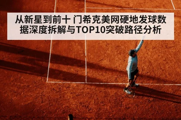 从新星到前十 门希克美网硬地发球数据深度拆解与TOP10突破路径分析