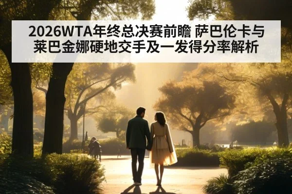 2026WTA年终总决赛前瞻 萨巴伦卡与莱巴金娜硬地交手及一发得分率解析
